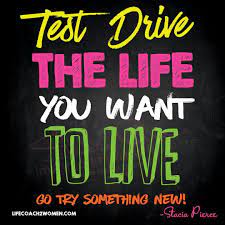 Test drive the life you want to live! Go try something new! | Coach quotes,  Success quotes, Motivational quotes