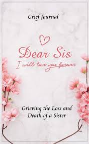 Art and mourning at the new museum of contemporary art, new york, 2021. Dear Sis I Will Love You Forever Grief Journal Grieving The Loss And Death Of A Sister Memory Book For Processing Death Pink Flowers And Elegant Design Workbook With Prompts
