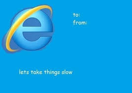 Internet explorer let's take things slow Tumblr Valentines Day Cards Album On Imgur