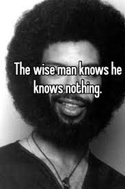 The Wise Man Knows He Knows Nothing