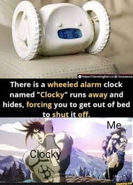 Bet There Is A Wheeled Alarm Clock Named Clocky Runs Away And Hides Forcing You To Get Out Of Bed To Shut It Off Ifunny Jojo Memes Memes Jojo S Bizarre Adventure