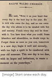 Ralph Waldo Emerson He Said Write It On Your Heart That Every Day Is The Best Day In The Year He Is Rich Who Owns The Day And No One Owns The