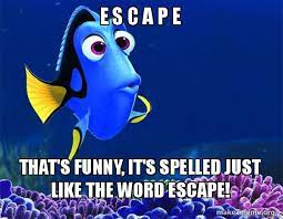 E S C A P E That S Funny It S Spelled Just Like The Word Escape Dory From Nemo 5 Second Memory Make A Meme
