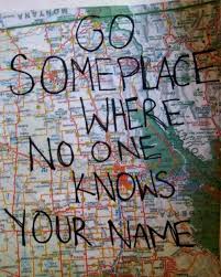 Go Somewhere Where No One Knows Your Name Know Your Name Adventure Quotes Travel Quotes