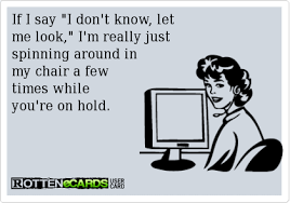 If I Say I Don T Know Let Me Look I M Really Just Spinning Around In My Chair A Few Times While You Re On Hold Work Humor Funny Quotes Call Center Humor