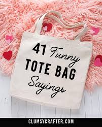 Here's some ideas for you. 40 Funny Tote Bag Sayings Clumsy Crafter