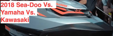 2018 Sea Doo Vs Yamaha Vs Kawasaki Steven In Sales