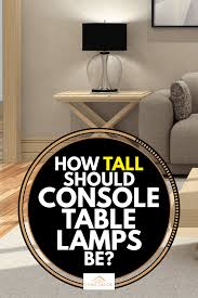 These can be removed and kept in a safe place for referencing later. How Tall Should Console Table Lamps Be Home Decor Bliss