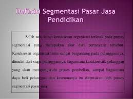 Variabel dalam segmentasi pasar geografi adalah wilayah (negara, provinsi, kota), ukuran wilayah, iklim, dan sebagainya. Kelompok 3 Segmentasi Pasar Jasa Pendidikan