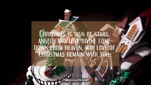 These angel quotations will inspire you and maybe they will bring a bit of peace and insight into your life. Christmas Is Sign Of Stars Angels And Love Divine Come Down From Heaven May Love Of Christmas Remain With You Hoopoequotes
