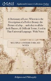 Submissions to the emotionary take words and mash them together to help vocalize intangible emotions. A Dictionary Of Love Wherein Is The Description Of A Perfect Beauty The Picture Of A Fop And A Key To All The Arch Phrases Difficult Terms Used In That