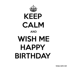 And you can use them for free too! Keep Calm And Wish Me Happy Birthday Keep Calm Net