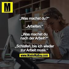 Was Machst Du Arbeiten Was Machst Du Nach Der Arbeit Schlafen Bis Ich Wieder Zur Arbeit Muss Weisheiten Spruche Lustige Spruche