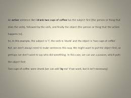 Global warming, deforestation, and pollution destroy the earth's natural resources. Passive Voice An Active Sentence Like I Drank Two Cups Of Coffee Has The Subject First The Person Or Thing That Does The Verb Followed By The Verb Ppt Download