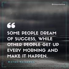 Some People Dream Of Success While Other People Get Up Every Morning And Make It Happen Wayneh Quotes By Famous Personalities Quotes To Live By Daily Quotes
