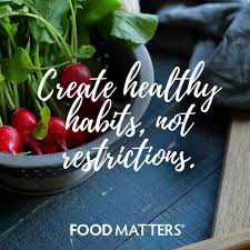Are You Focusing On Creating Healthier Habits In Your Life Rather Than Restrictions Foodmatters Fmquotes Healthy Habits Food Matters Health And Nutrition