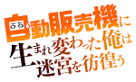 自動販売機に生まれ変わった俺は迷宮を彷徨う