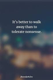 Its Better To Walk Away Than To Tolerate Nonsense Inspiring Quotes About Life Life Quotes Funny Inspirational Quotes