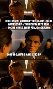 Mustang V6 Matched Your 304 Hp Engine With 305 Hp Then Chevy Says Same Engine Makes 311 Hp For 2011 Camaro 2012 V6 Camaro Makes 323 Hp Inception Quickmeme