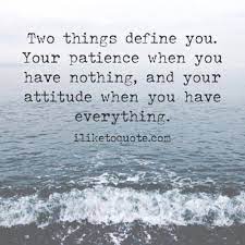 Two Things Define You Your Patience When You Have Nothing And Your Attitude When You Have Everything Two Things Define You Words Quotes Quotes About God