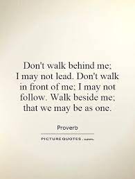 Dont Walk Behind Me I May Not Lead Dont Walk In Front Of Me I May Not Follow Walk Beside Me That We Quote 1 Jpg 500 Just Be Quotes Me Quotes This Is Us Quotes