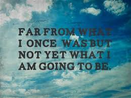 Far From What I Once Was But Not Yet What I Am Going To Be Words Quotes Inspirational Words Quotable Quotes