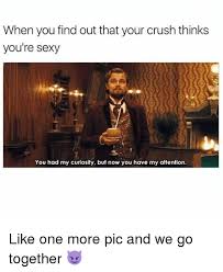 You Had My Curiosity But Now You Have My Attention Meme 23 Crush Memes Completed Crush Memes Crush Humor Funny Puns