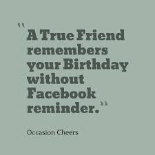 Birthday Quotes A True Friend Remembers Your Birthday Without Facebook Reminder Birthday Quotes For Best Friend Friends Quotes Happy Birthday Quotes