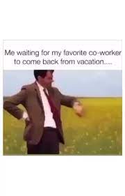 Me Waiting For My Favorite Co Worker To Come Back From Vacation