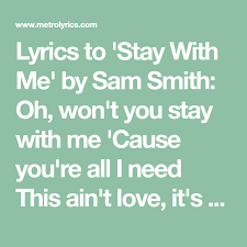 Lyrics To Stay With Me By Sam Smith Oh Won T You Stay With Me Cause You Re All I Need This Ain T Love It S Clear To See But Darling S Me Too