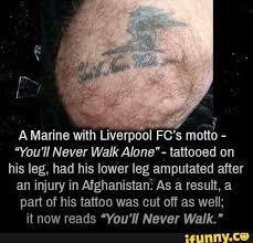 Fussball tattoos tattoo bilder oberarm liverpool. A Marine With Liverpool Fc 5 Motto You Ll Never Walkalane Tattooed On His Leg Had His Lower Leg Amputated After An Injury In Afghanistani As A Result A Part Of