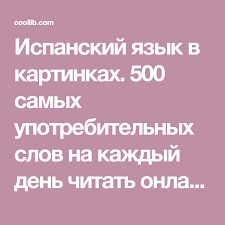 как научиться красиво говорить и выражать свои мысли книги Ispanskij Yazyk V Kartinkah 500 Samyh Upotrebitelnyh Slov Na Kazhdyj Den Chitat Onlajn Soderzhit 500 Samyh Upotrebitelnyh Slov Ispanskij Yazyk Ispanskij Yazyk