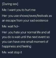 Dopl3r Com Memes During Sex Me I Want You To Hurt Me Her You Use Shows Raves Festivals As An Escape From Your Sad Existence Me Wait Hol Her You Hate Your Normal
