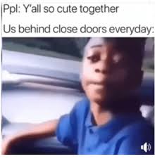 Ppl Y All So Cute Together Us Behind Close Doors Everyday Cute Meme On Me Me Funny Facts Twitter Quotes Funny Really Funny Memes