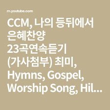 Ccm 나의 등뒤에서 은혜찬양 23곡연속듣기 가사첨부 최미 Hymns Gospel Worship Song Hillsong Youtube 복음 사랑