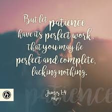 But Let Patience Have Its Perfect Work That You May Be Perfect And Complete Lacking Nothing James 1 4 Patience Wise Quotes Encouragement Christian Quotes
