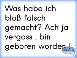 I am born in 1965. Was Habe Ich Bloss Falsch Gemacht Ach Ja Vergass Bin Geboren Worden Osterreichische Spruche Und Zitate