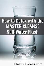 I am planning on doing a salt water flush next week. How To Detox With The Master Cleanse Salt Water Flush Master Cleanse Salt Water Flush Salt Water Flush Master Cleanse