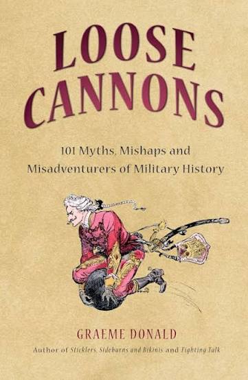 Loose Cannons: 101 Myths, Mishaps and Misadventurers of Military History:  Graeme Donald: Osprey Publishing - Osprey