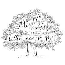 .grow — mighty (or great) oaks from little acorns grow proverb something of small or modest dimensions may grow into something very large or oxford dictionary of proverbs, thematic index — absence absence makes the heart grow fonder he who is absent is always in the wrong the best of. Mighty Oaks From Little Acorns Grow Simply Oak