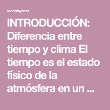 Introduccion Diferencia Entre Tiempo Y Clima El Tiempo Es El Estado Fisico De La Atmosfera En Un Momento Y Un Lugar Tiempo Y Clima Ramas De La Geografia Clima