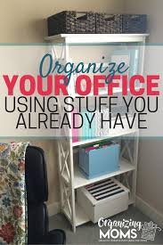 Organizing Your Office With Stuff You Already Have Office Organization Tips Home Office Storage Organized Mom