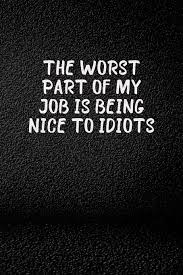 Create unnecessary drama and distraction. The Worst Part Of My Job Is Being Nice To Idiots Blank Lined Journal Coworker Notebook Office Journals Funny Employee Gift Toxic Coworker Be Novelty Sarcastic Humor Colleagues At Work Funny