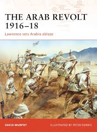 Thomas edward (t.e.) lawrence was born at tremadoc in wales in 1888. Amazon Com The Arab Revolt 1916 18 Lawrence Sets Arabia Ablaze Campaign 9781846033391 Murphy David Dennis Peter Books