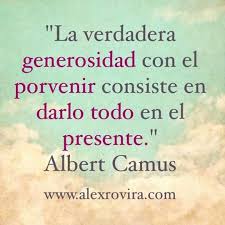 Albert Camus La Verdadera Generosidad Con El Porvenir Consiste En Darlo Todo Al Presente Frases Sabias Citas Albert Camus