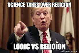 Science Takes Over Religion Logic Vs Religion Donald Trump Says Make A Meme