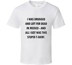 Free delivery on all uk orders over £50. Drugged And Left For Dead In Mexico The Game Movie Replica T Shirt