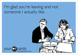 Bidding farewell to your employees and fellow colleagues can be really hard. I M Glad You Re Leaving And Not Someone I Actually Like Farewell Ecard
