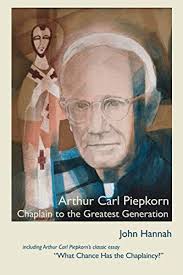 Arthur Carl Piepkorn: Chaplain to the Greatest Generation by John Hannah
