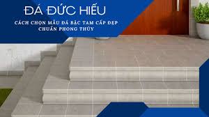 CÁCH CHỌN MẪU ĐÁ BẬC TAM CẤP ĐẸP VÀ CHUẨN PHONG THỦY